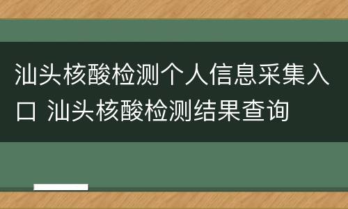 汕头核酸检测个人信息采集入口 汕头核酸检测结果查询