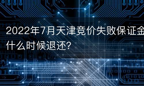 2022年7月天津竞价失败保证金什么时候退还？
