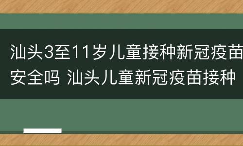 汕头3至11岁儿童接种新冠疫苗安全吗 汕头儿童新冠疫苗接种点