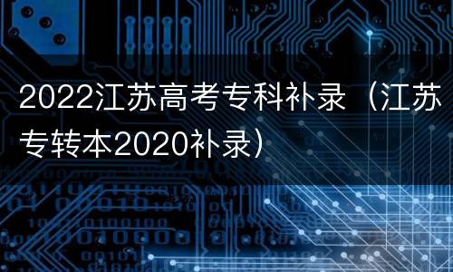 2022江苏高考专科补录（江苏专转本2020补录）