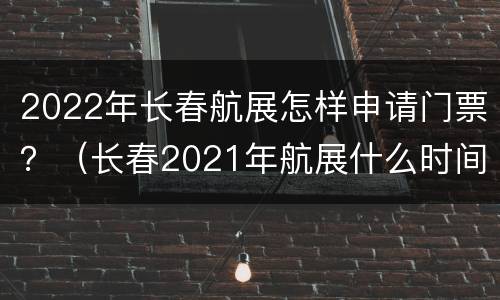 2022年长春航展怎样申请门票？（长春2021年航展什么时间）