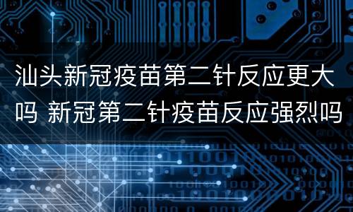 汕头新冠疫苗第二针反应更大吗 新冠第二针疫苗反应强烈吗
