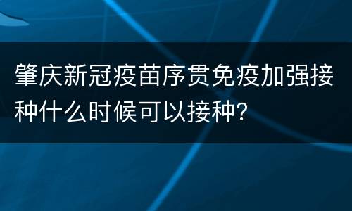 肇庆新冠疫苗序贯免疫加强接种什么时候可以接种？