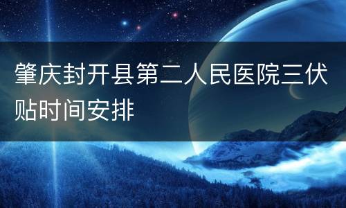 肇庆封开县第二人民医院三伏贴时间安排