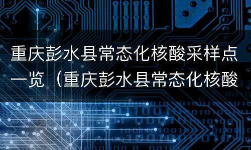 重庆彭水县常态化核酸采样点一览（重庆彭水县常态化核酸采样点一览表查询）