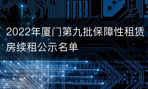2022年厦门第九批保障性租赁房续租公示名单