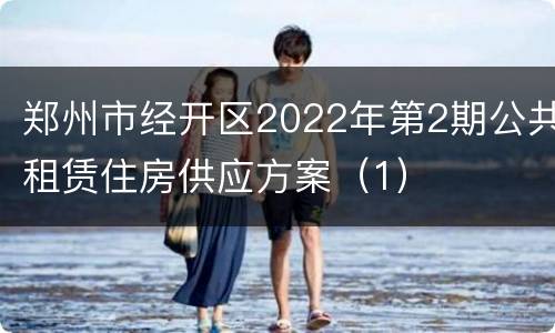 郑州市经开区2022年第2期公共租赁住房供应方案（1）