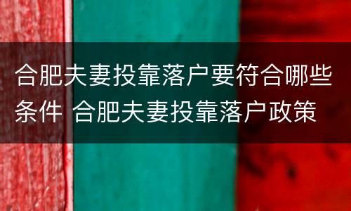 合肥夫妻投靠落户要符合哪些条件 合肥夫妻投靠落户政策