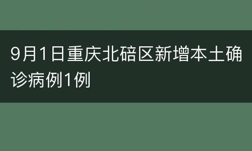 9月1日重庆北碚区新增本土确诊病例1例