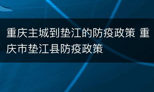 重庆主城到垫江的防疫政策 重庆市垫江县防疫政策