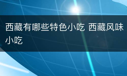 西藏有哪些特色小吃 西藏风味小吃