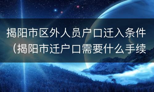 揭阳市区外人员户口迁入条件（揭阳市迁户口需要什么手续）