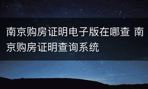 南京购房证明电子版在哪查 南京购房证明查询系统