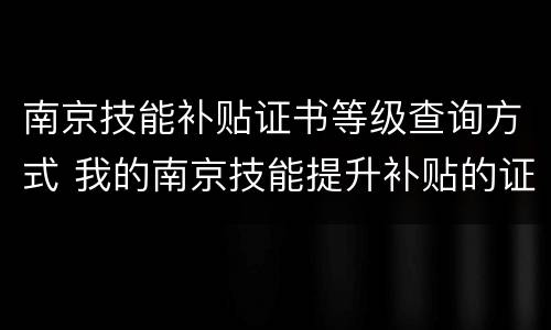 南京技能补贴证书等级查询方式 我的南京技能提升补贴的证书有哪些