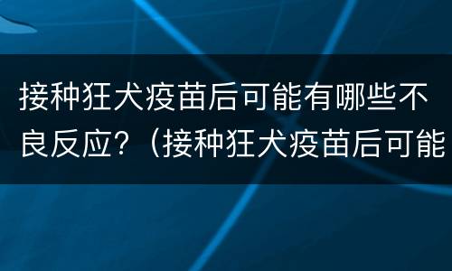 接种狂犬疫苗后可能有哪些不良反应?（接种狂犬疫苗后可能有哪些不良反应呢）