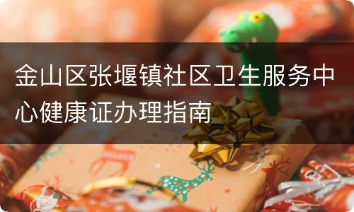 金山区张堰镇社区卫生服务中心健康证办理指南