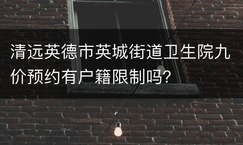 清远英德市英城街道卫生院九价预约有户籍限制吗？