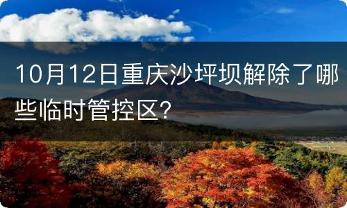 10月12日重庆沙坪坝解除了哪些临时管控区？