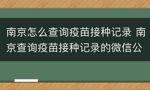 南京怎么查询疫苗接种记录 南京查询疫苗接种记录的微信公众号