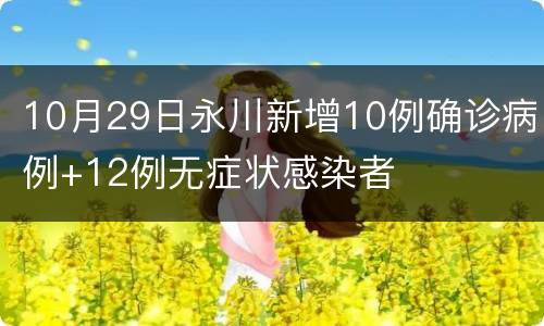 10月29日永川新增10例确诊病例+12例无症状感染者