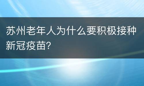 苏州老年人为什么要积极接种新冠疫苗？