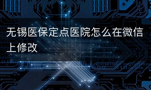 无锡医保定点医院怎么在微信上修改