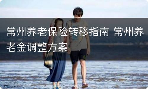 常州养老保险转移指南 常州养老金调整方案