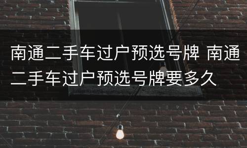 南通二手车过户预选号牌 南通二手车过户预选号牌要多久
