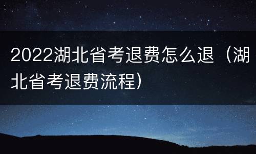 2022湖北省考退费怎么退（湖北省考退费流程）