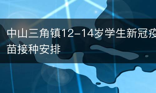 中山三角镇12-14岁学生新冠疫苗接种安排