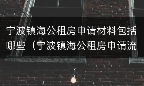宁波镇海公租房申请材料包括哪些（宁波镇海公租房申请流程）