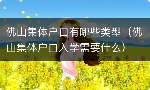 佛山集体户口有哪些类型（佛山集体户口入学需要什么）