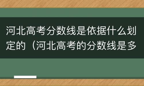 河北高考分数线是依据什么划定的（河北高考的分数线是多少）