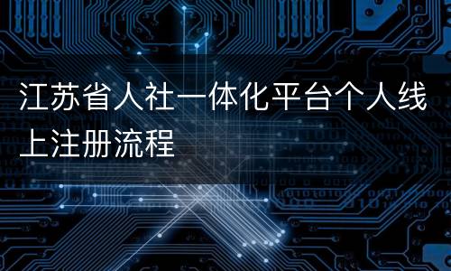 江苏省人社一体化平台个人线上注册流程