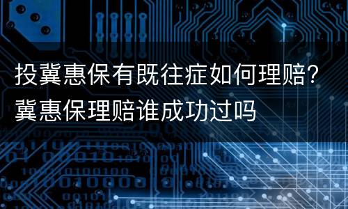 投冀惠保有既往症如何理赔? 冀惠保理赔谁成功过吗