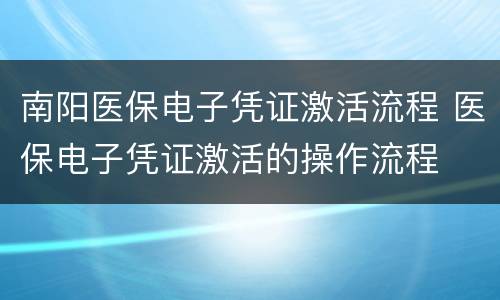 南阳医保电子凭证激活流程 医保电子凭证激活的操作流程
