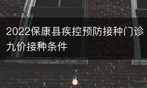 2022保康县疾控预防接种门诊九价接种条件