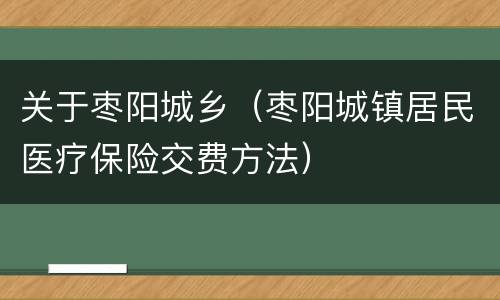 关于枣阳城乡（枣阳城镇居民医疗保险交费方法）