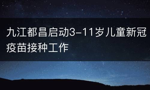 九江都昌启动3-11岁儿童新冠疫苗接种工作
