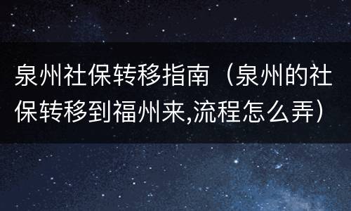 泉州社保转移指南（泉州的社保转移到福州来,流程怎么弄）