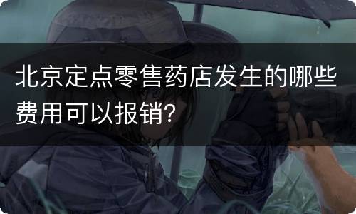 北京定点零售药店发生的哪些费用可以报销？