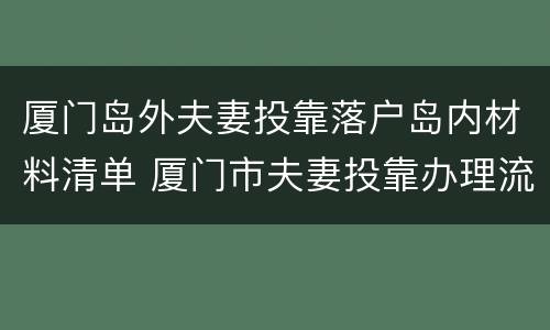 厦门岛外夫妻投靠落户岛内材料清单 厦门市夫妻投靠办理流程