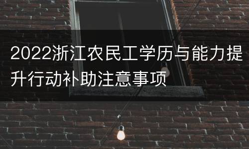 2022浙江农民工学历与能力提升行动补助注意事项