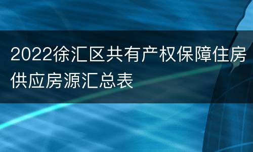 2022徐汇区共有产权保障住房供应房源汇总表
