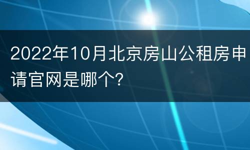 2022年10月北京房山公租房申请官网是哪个？