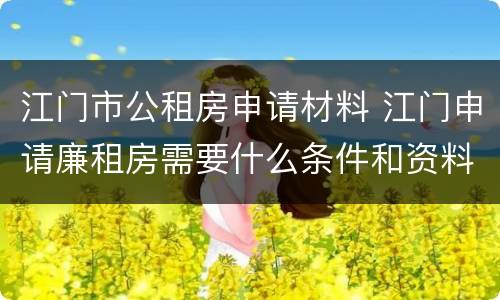 江门市公租房申请材料 江门申请廉租房需要什么条件和资料