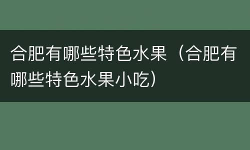 合肥有哪些特色水果（合肥有哪些特色水果小吃）