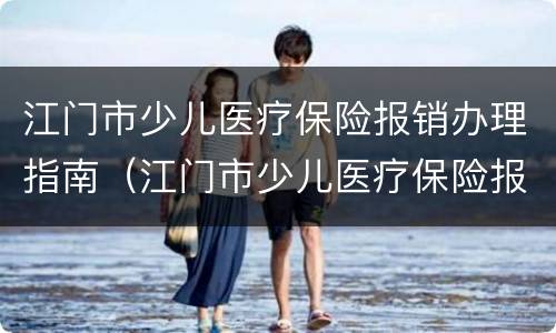 江门市少儿医疗保险报销办理指南（江门市少儿医疗保险报销办理指南电话）