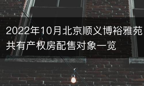 2022年10月北京顺义博裕雅苑共有产权房配售对象一览