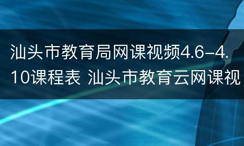 汕头市教育局网课视频4.6-4.10课程表 汕头市教育云网课视频